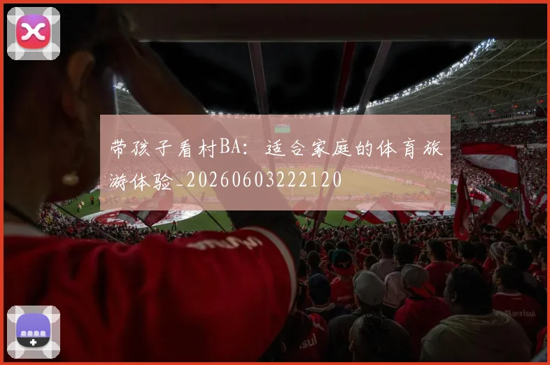 带孩子看村BA：适合家庭的体育旅游体验_20260603222120