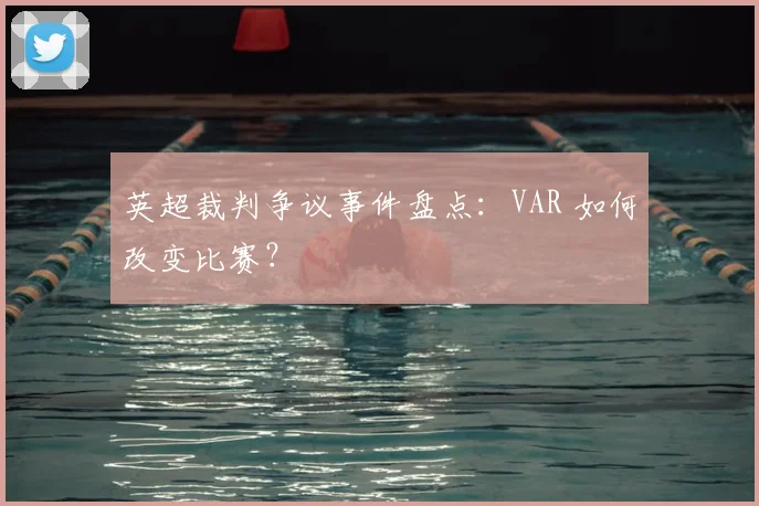 英超裁判争议事件盘点：VAR 如何改变比赛？