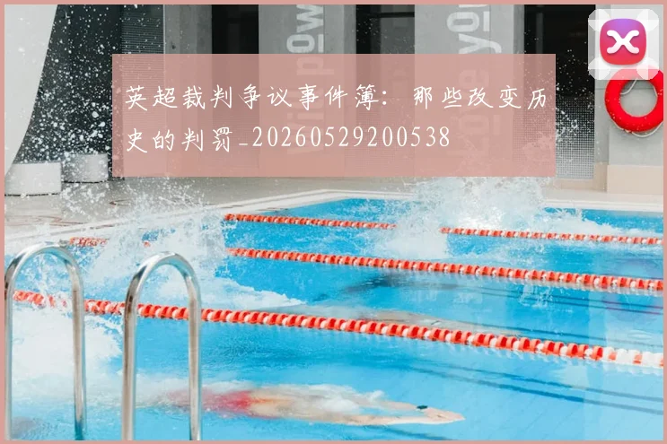 英超裁判争议事件簿：那些改变历史的判罚_20260529200538