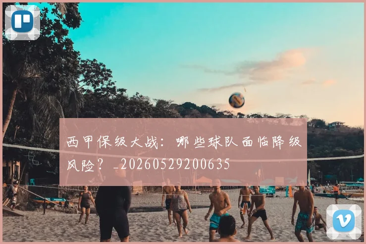 西甲保级大战：哪些球队面临降级风险？_20260529200635