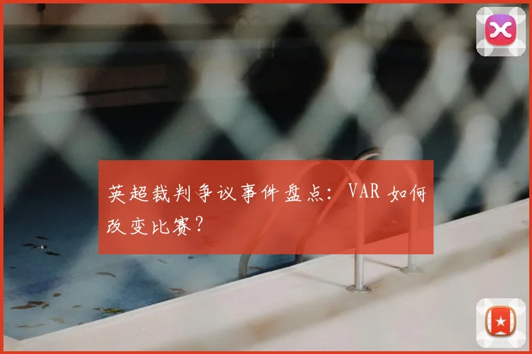 英超裁判争议事件盘点：VAR 如何改变比赛？