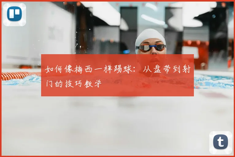 如何像梅西一样踢球：从盘带到射门的技巧教学