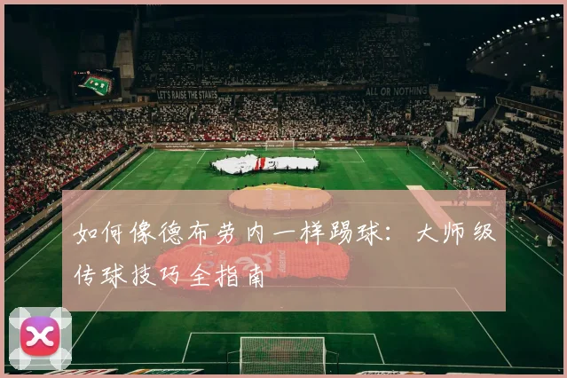 如何像德布劳内一样踢球：大师级传球技巧全指南