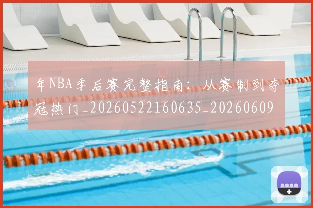 年NBA季后赛完整指南:从赛制到夺冠热门_20260522160635_20260609181836