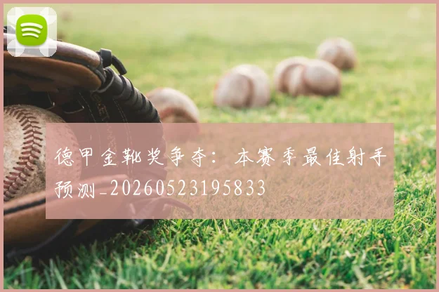 德甲金靴奖争夺：本赛季最佳射手预测_20260523195833