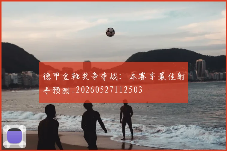 德甲金靴奖争夺战：本赛季最佳射手预测_20260527112503