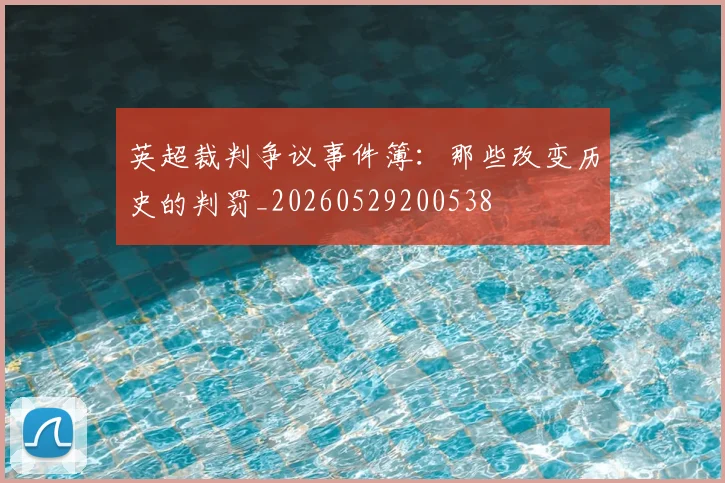 英超裁判争议事件簿：那些改变历史的判罚_20260529200538