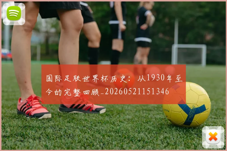 国际足联世界杯历史:从1930年至今的完整回顾_20260521151346