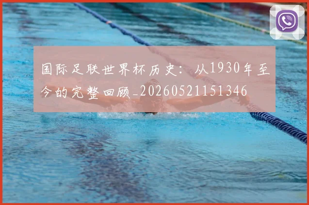 国际足联世界杯历史:从1930年至今的完整回顾_20260521151346