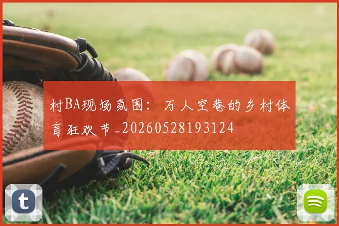 村BA现场氛围:万人空巷的乡村体育狂欢节_20260528193124