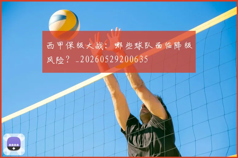 西甲保级大战：哪些球队面临降级风险？_20260529200635